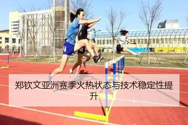 郑钦文亚洲赛季火热状态与技术稳定性提升